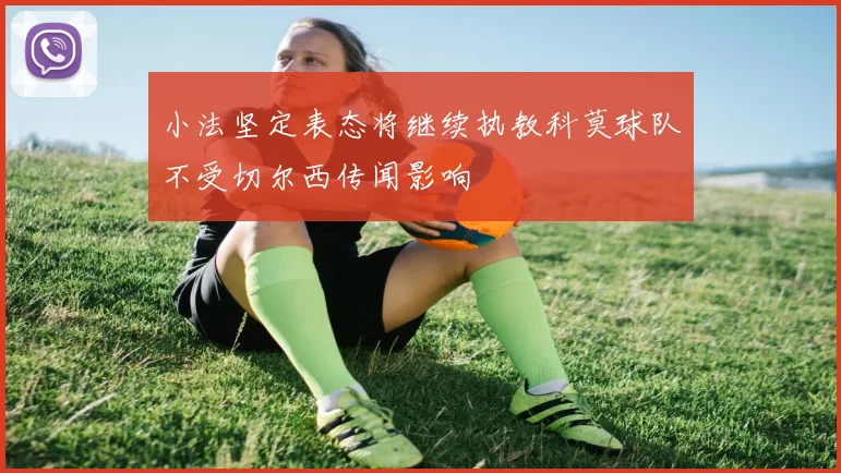 小法坚定表态将继续执教科莫球队不受切尔西传闻影响