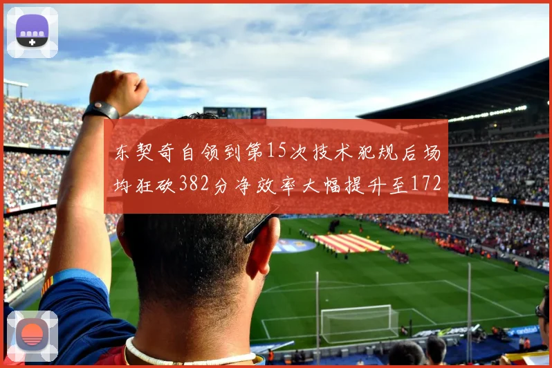 东契奇自领到第15次技术犯规后场均狂砍382分净效率大幅提升至172