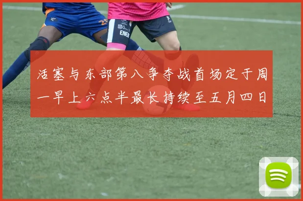 活塞与东部第八争夺战首场定于周一早上六点半最长持续至五月四日