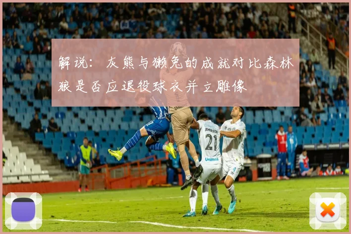 解说：灰熊与獭兔的成就对比森林狼是否应退役球衣并立雕像
