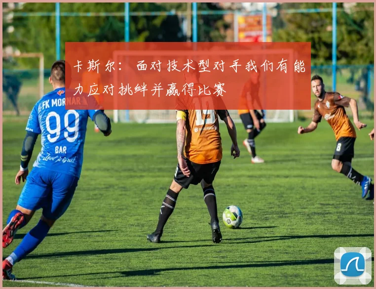 卡斯尔：面对技术型对手我们有能力应对挑衅并赢得比赛