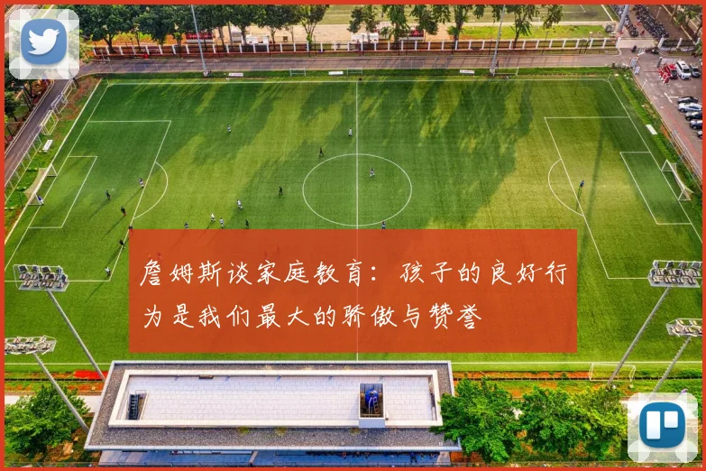 詹姆斯谈家庭教育：孩子的良好行为是我们最大的骄傲与赞誉