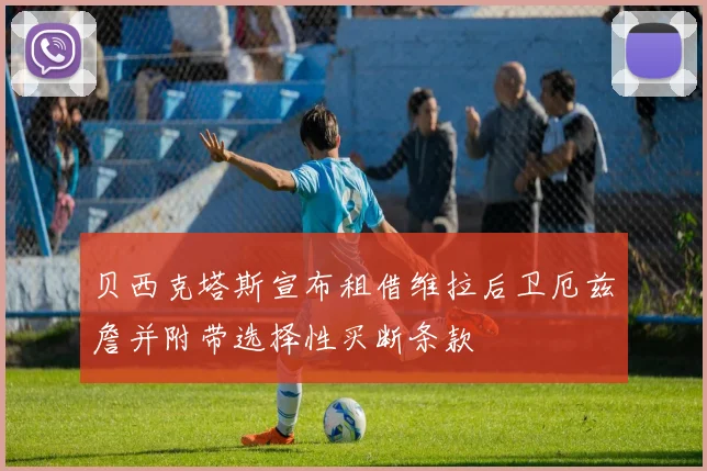 贝西克塔斯宣布租借维拉后卫厄兹詹并附带选择性买断条款