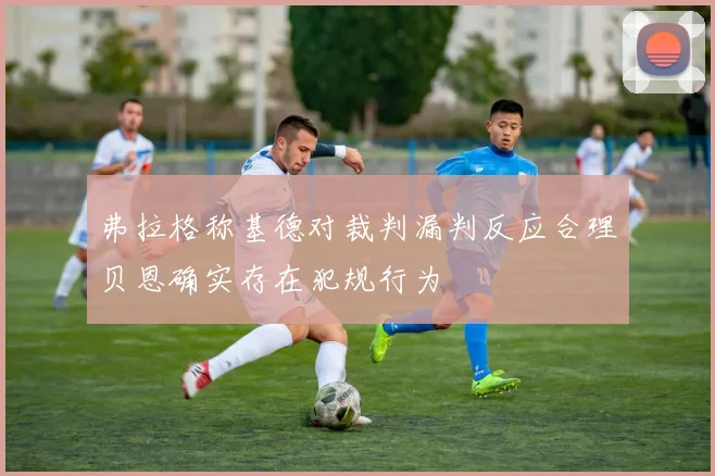 弗拉格称基德对裁判漏判反应合理贝恩确实存在犯规行为