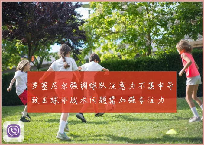 罗塞尼尔强调球队注意力不集中导致丢球非战术问题需加强专注力