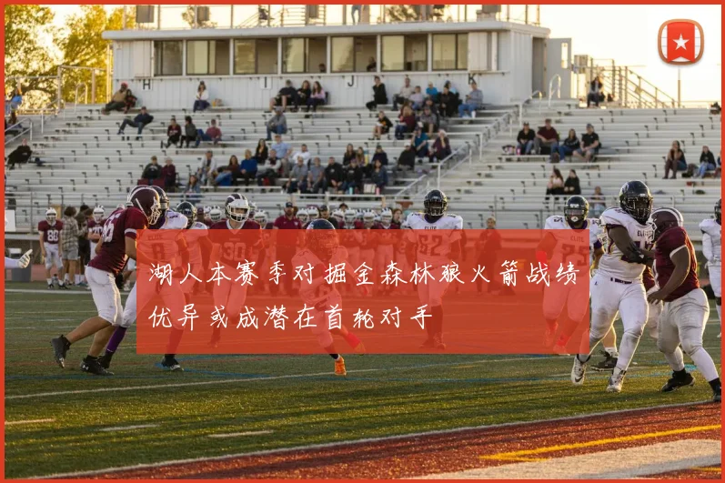 湖人本赛季对掘金森林狼火箭战绩优异或成潜在首轮对手