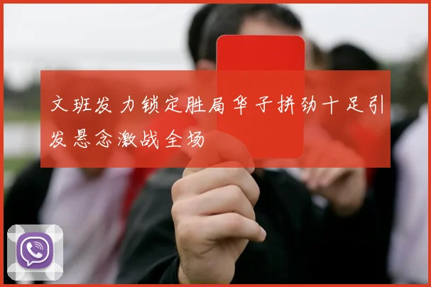 文班发力锁定胜局华子拼劲十足引发悬念激战全场